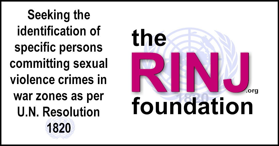The RINJ Foundation monitors and reports on actors who commit or order the commission of acts of sexual violence as a tactic of war to humiliate, dominate, instill fear in, disperse and/or forcibly relocate civilian members of a community or ethnic group.